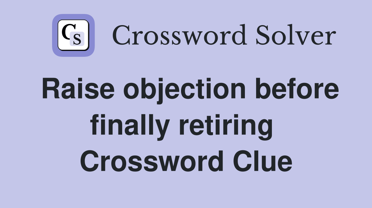 Raise objection before finally retiring  Crossword Clue