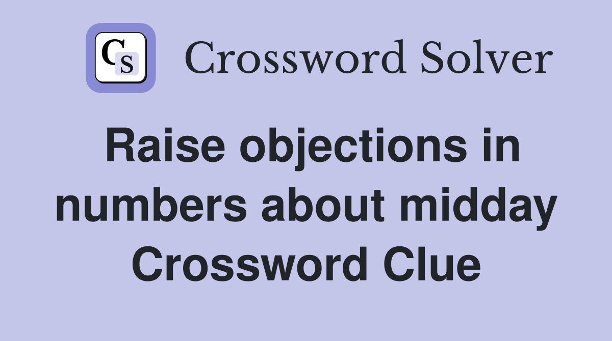 Raise objections in numbers about midday Crossword Clue