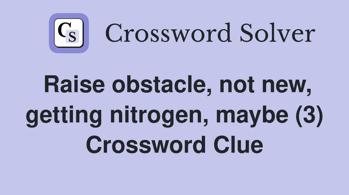 Raise obstacle, not new, getting nitrogen, maybe (3) Crossword Clue
