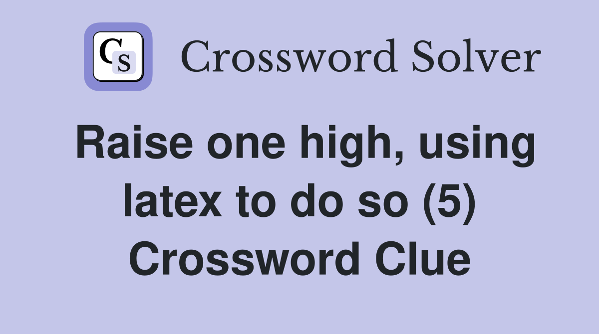 Raise one high, using latex to do so (5) Crossword Clue
