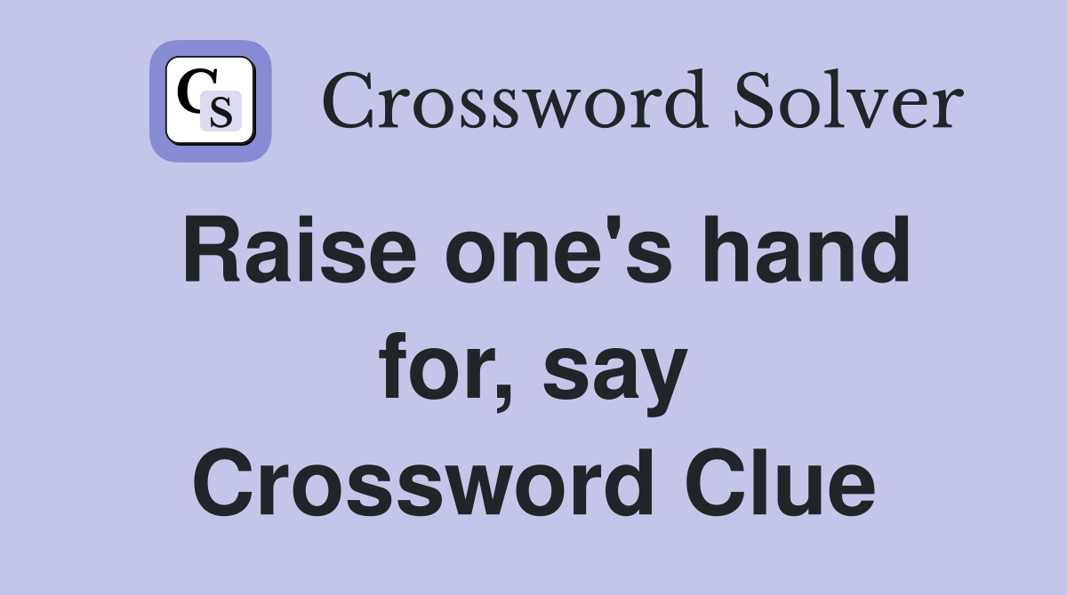 Raise one's hand for, say Crossword Clue