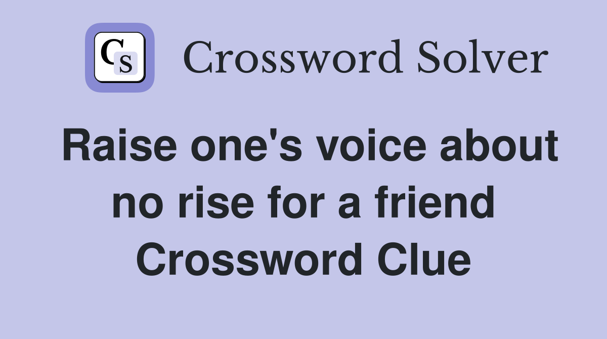 Raise one's voice about no rise for a friend Crossword Clue