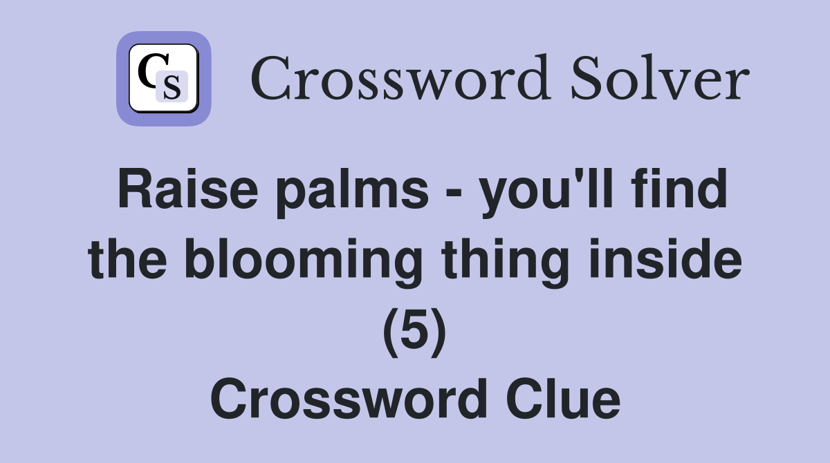 Raise palms - you'll find the blooming thing inside (5) Crossword Clue
