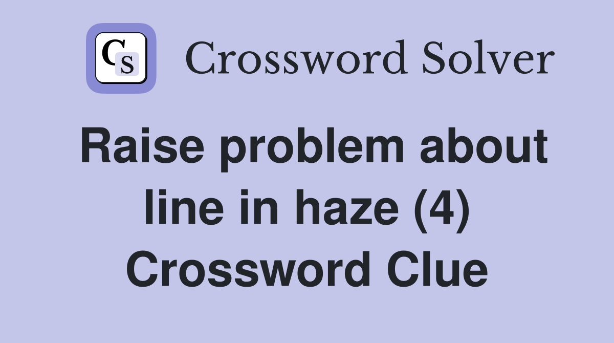 Raise problem about line in haze (4) Crossword Clue