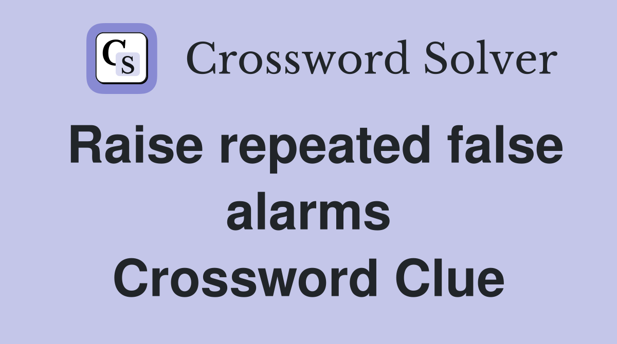 Raise repeated false alarms Crossword Clue