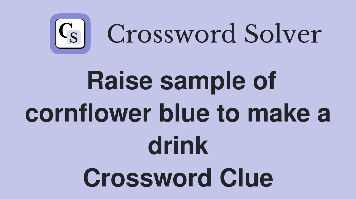Raise sample of cornflower blue to make a drink Crossword Clue