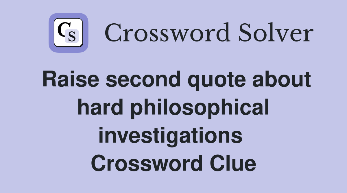 Raise second quote about hard philosophical investigations  Crossword Clue