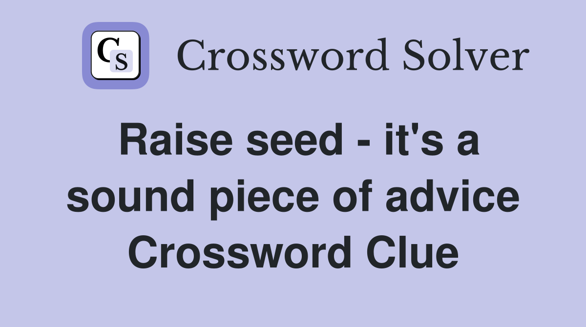 Raise seed - it's a sound piece of advice Crossword Clue