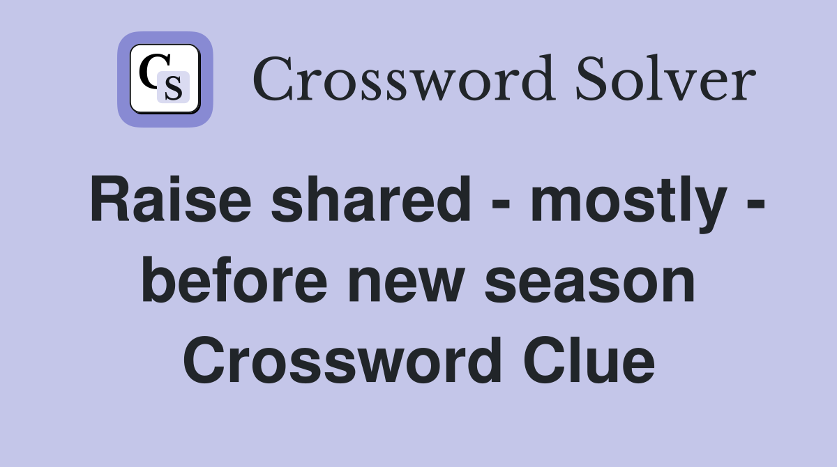 Raise shared - mostly - before new season Crossword Clue