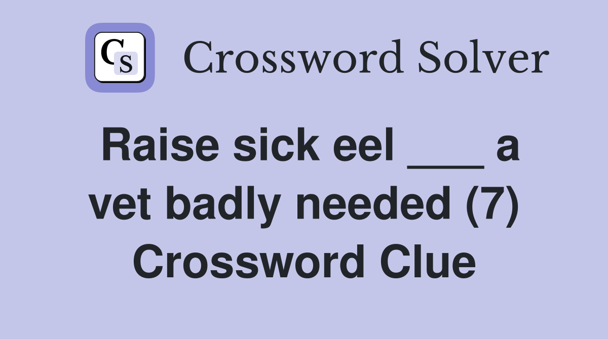 Raise sick eel ___ a vet badly needed (7) Crossword Clue