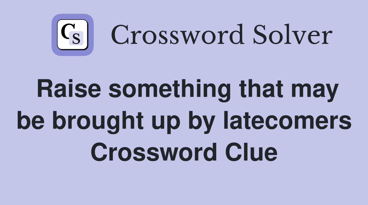 Raise something that may be brought up by latecomers Crossword Clue