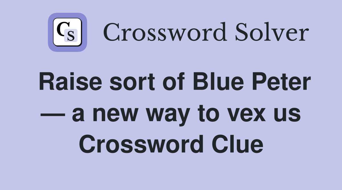 Raise sort of Blue Peter — a new way to vex us Crossword Clue