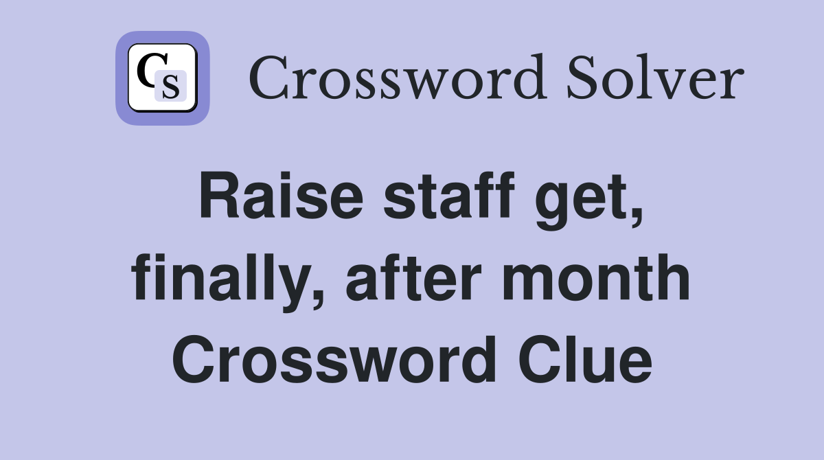 Raise staff get, finally, after month Crossword Clue