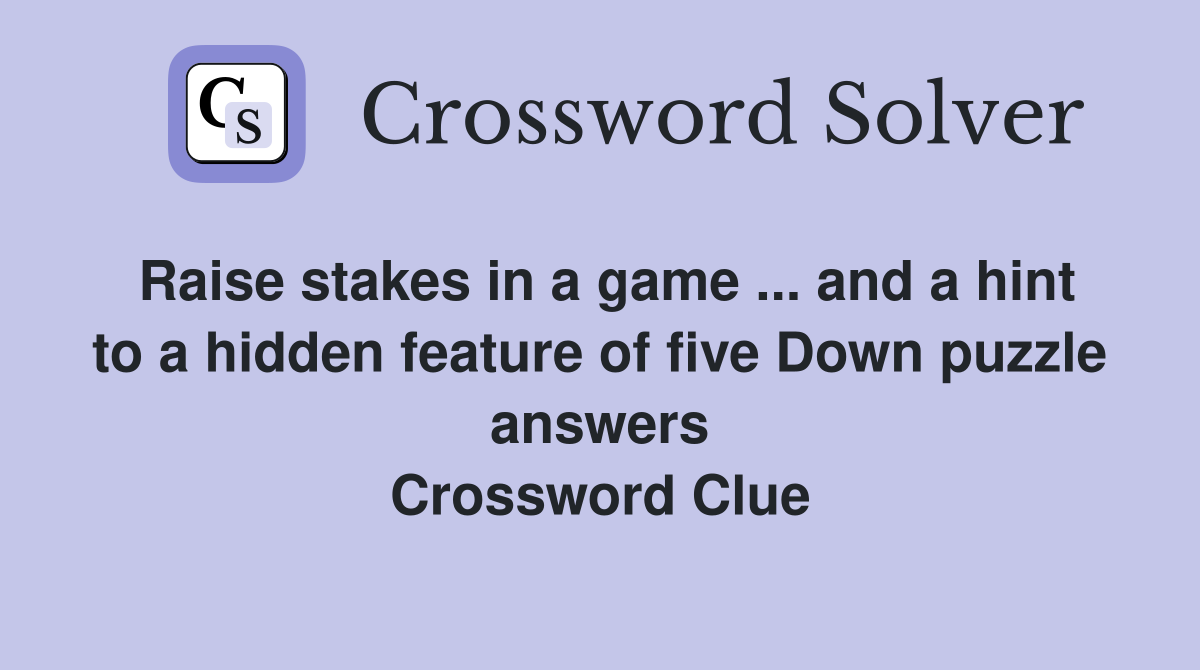 Raise stakes in a game ... and a hint to a hidden feature of five Down puzzle answers Crossword Clue
