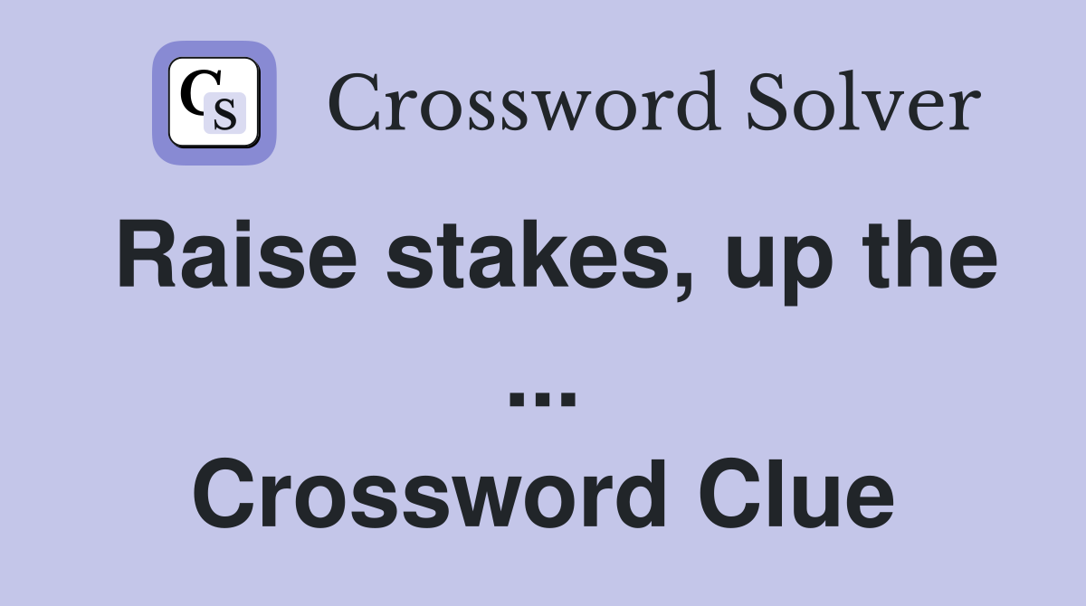 Raise stakes, up the ... Crossword Clue