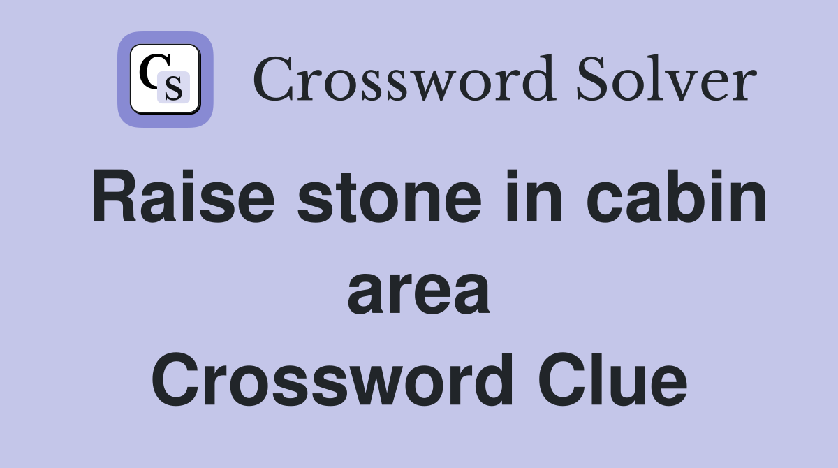 Raise stone in cabin area Crossword Clue
