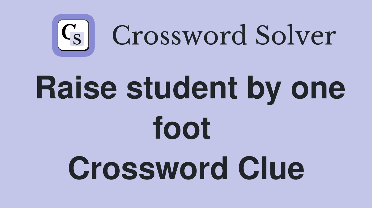Raise student by one foot  Crossword Clue