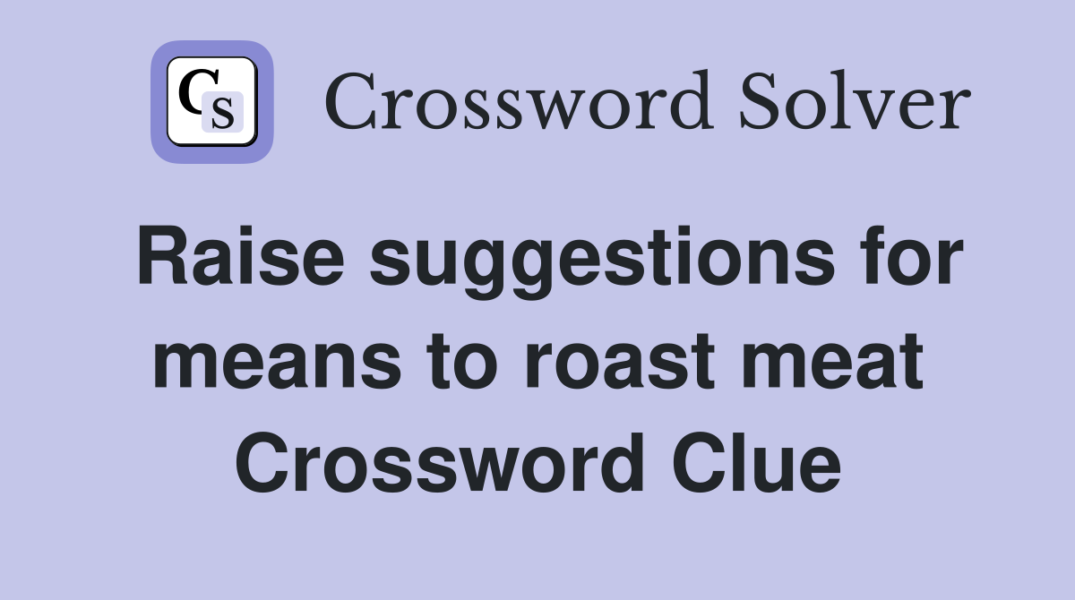 Raise suggestions for means to roast meat Crossword Clue