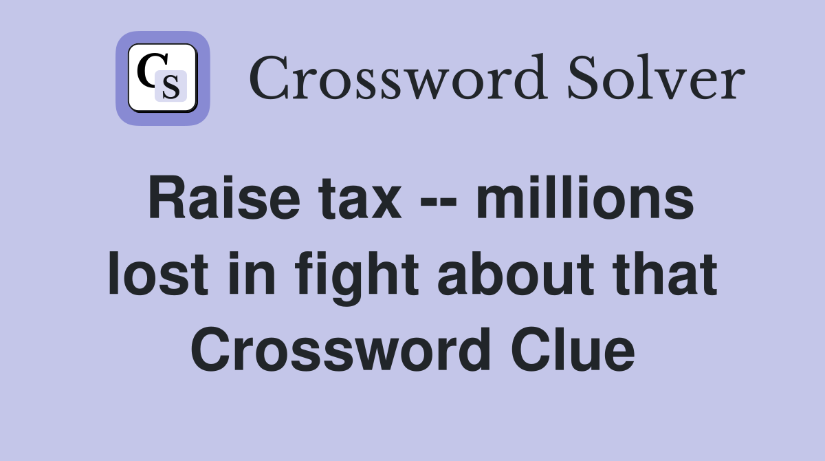 Raise tax -- millions lost in fight about that Crossword Clue