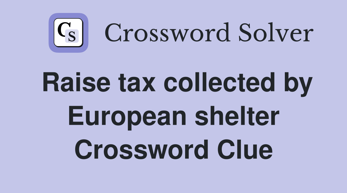 Raise tax collected by European shelter Crossword Clue