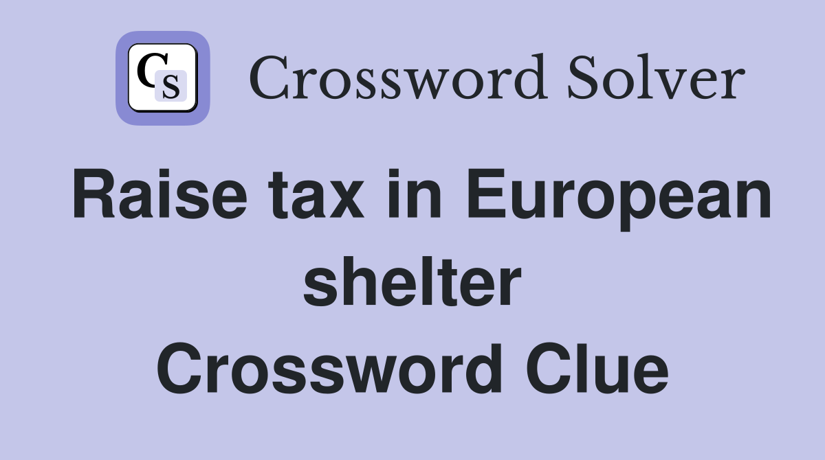 Raise tax in European shelter Crossword Clue