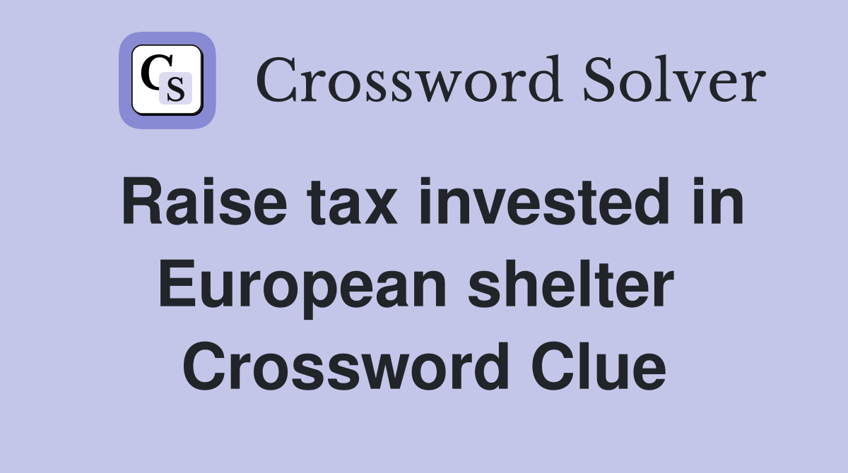 Raise tax invested in European shelter  Crossword Clue