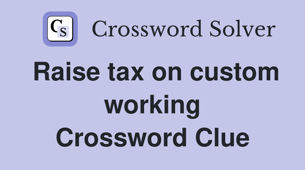 Raise tax on custom working Crossword Clue