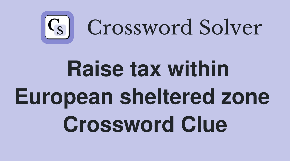 Raise tax within European sheltered zone  Crossword Clue