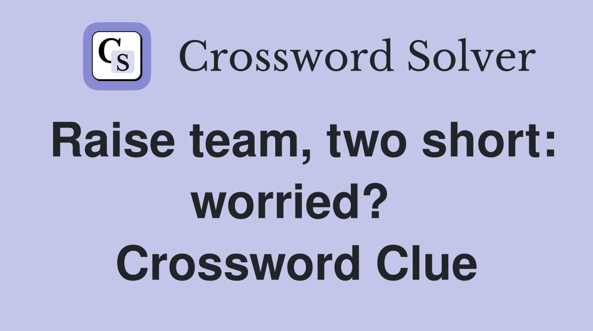 Raise team, two short: worried?  Crossword Clue