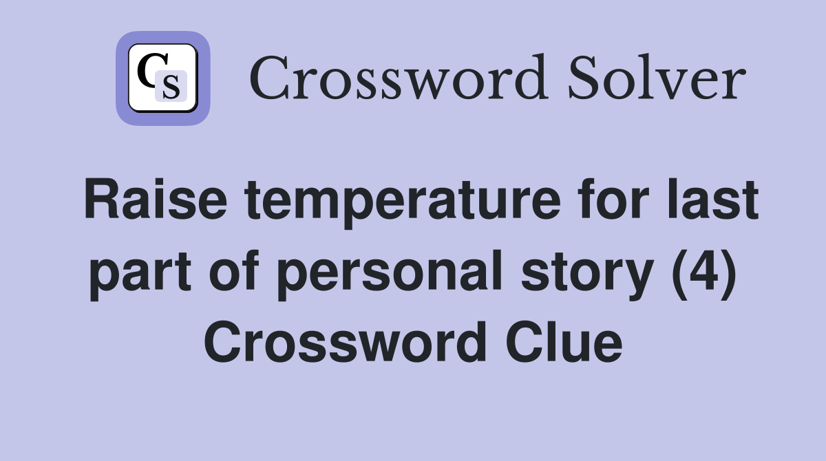 Raise temperature for last part of personal story (4) Crossword Clue
