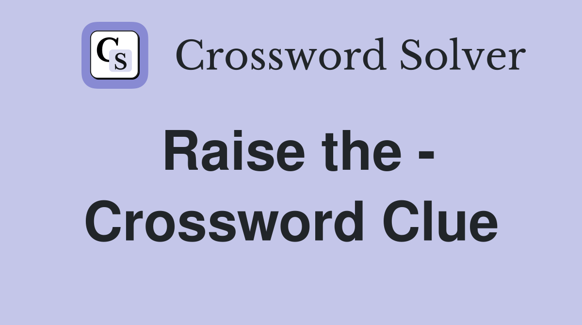 Raise the - Crossword Clue