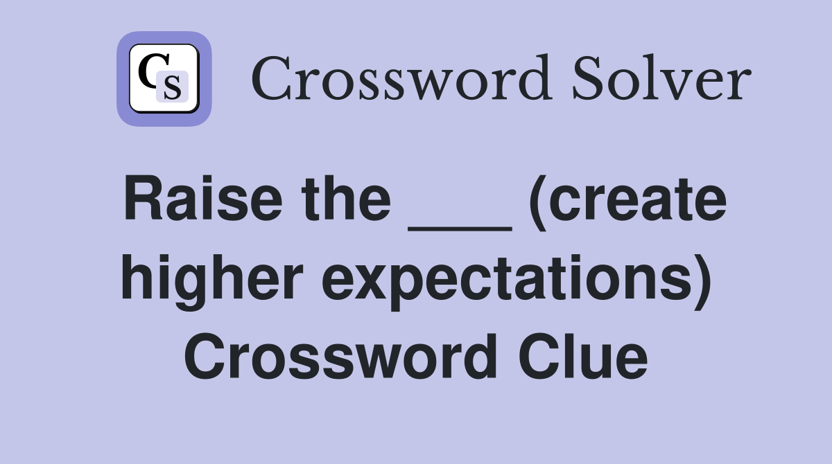 Raise the ___ (create higher expectations) Crossword Clue