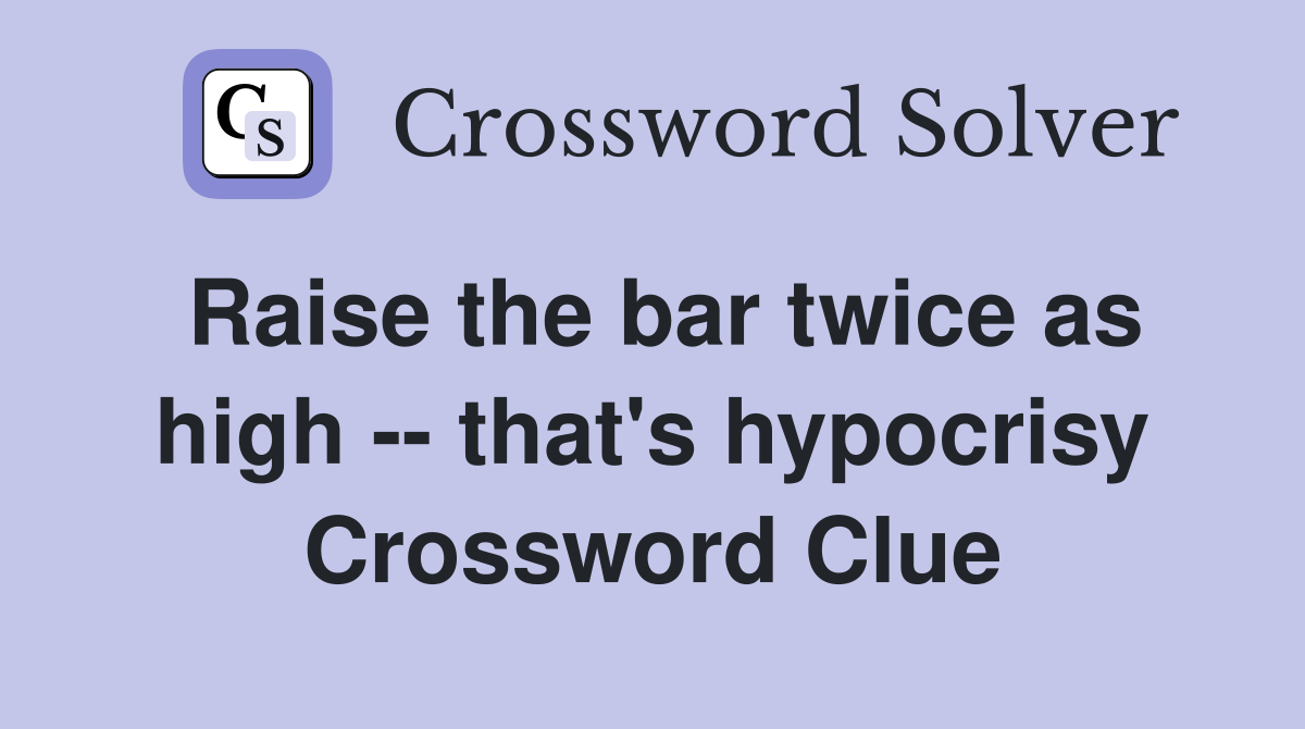Raise the bar twice as high -- that's hypocrisy Crossword Clue