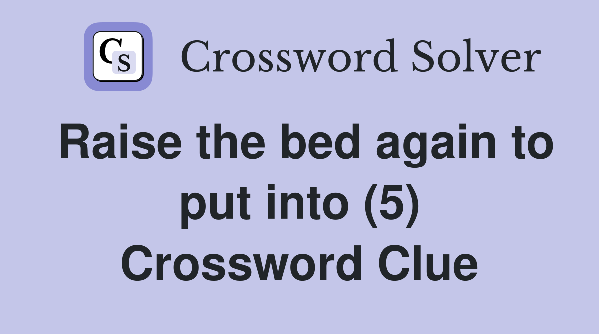 Raise the bed again to put into (5) Crossword Clue
