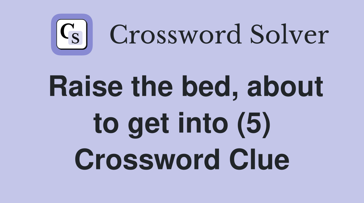 Raise the bed, about to get into (5) Crossword Clue