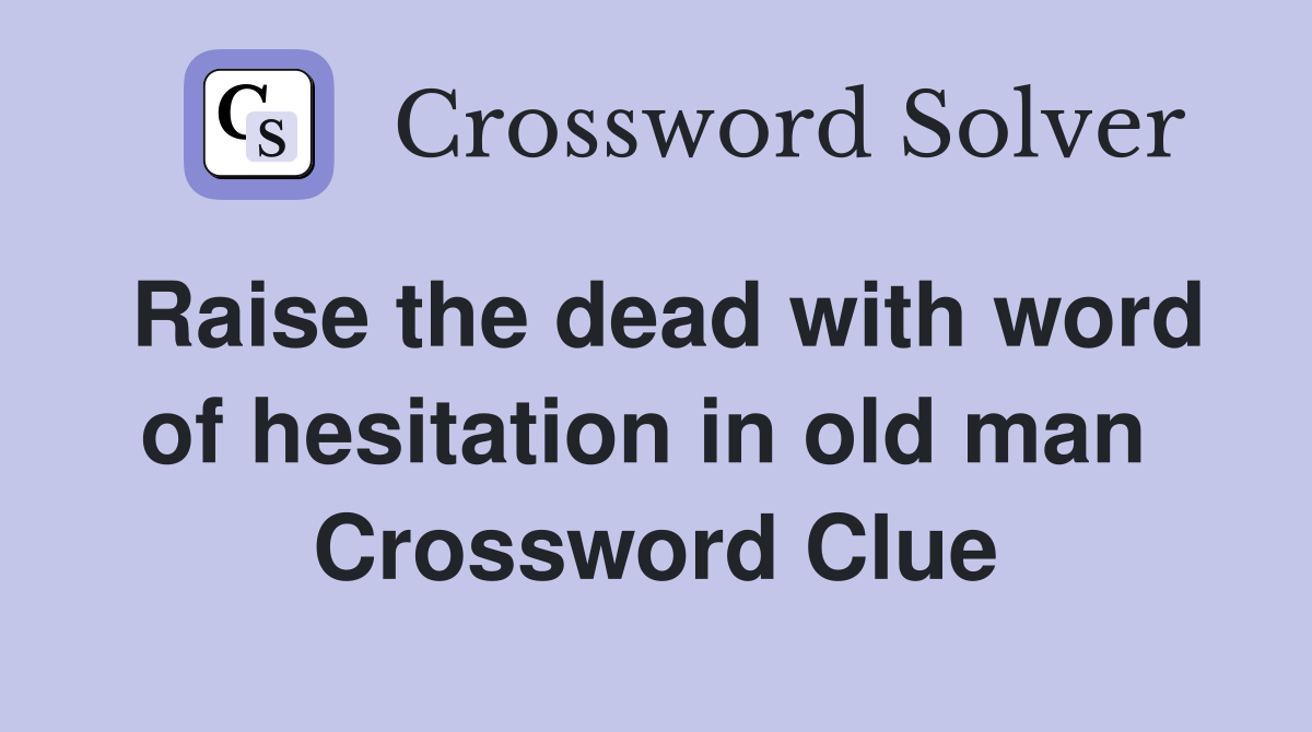 Raise the dead with word of hesitation in old man  Crossword Clue