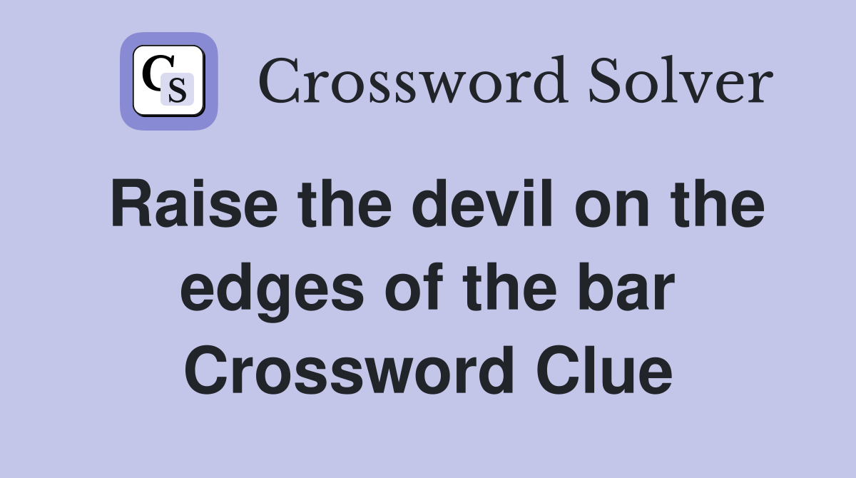 Raise the devil on the edges of the bar Crossword Clue