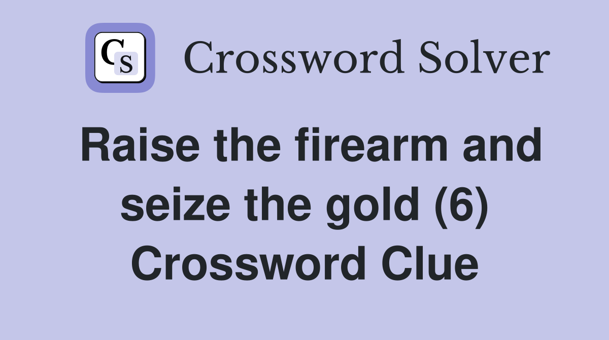 Raise the firearm and seize the gold (6) Crossword Clue