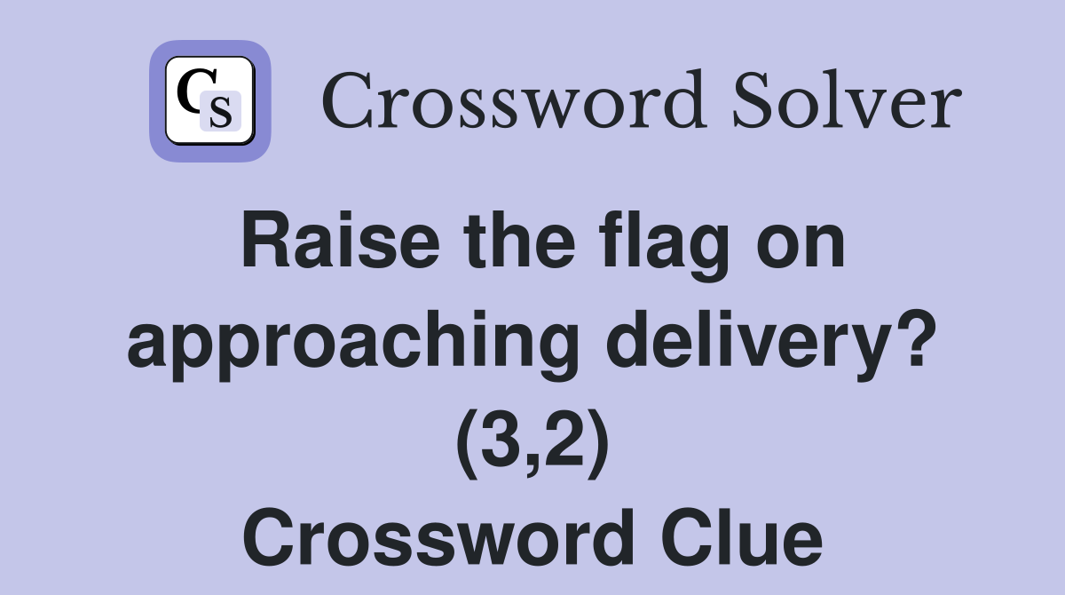 Raise the flag on approaching delivery? (3,2) Crossword Clue