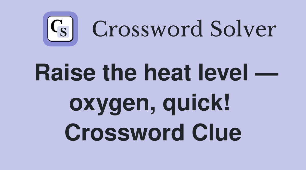 Raise the heat level — oxygen, quick!  Crossword Clue