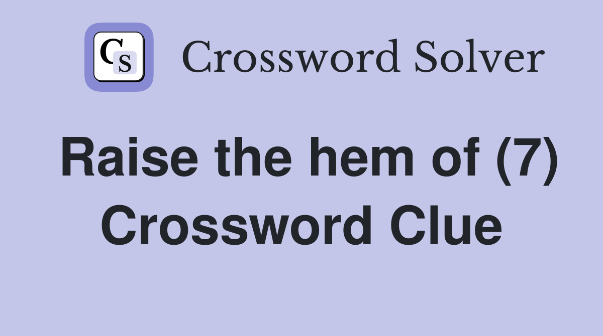 Raise the hem of (7) Crossword Clue