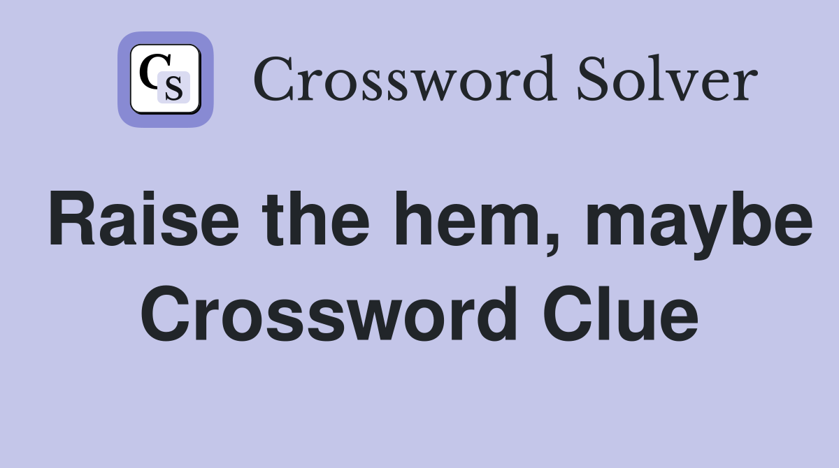 Raise the hem, maybe Crossword Clue