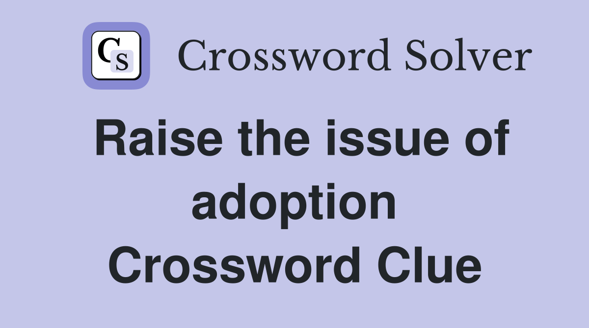 Raise the issue of adoption Crossword Clue