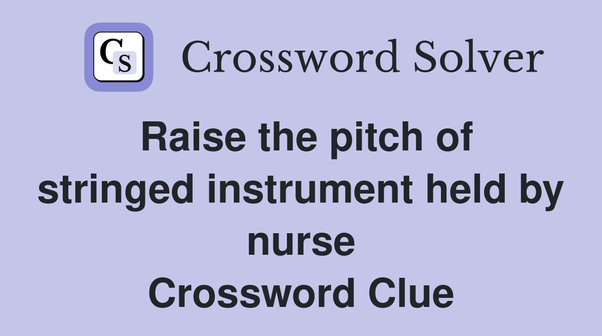 Raise the pitch of stringed instrument held by nurse Crossword Clue
