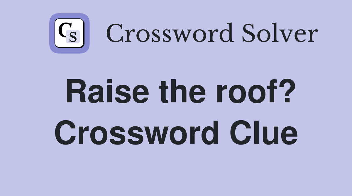 Raise the roof? Crossword Clue