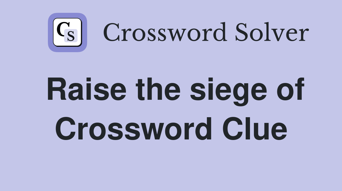 Raise the siege of Crossword Clue