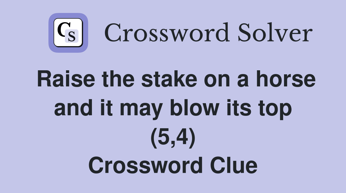 Raise the stake on a horse and it may blow its top (5,4) Crossword Clue