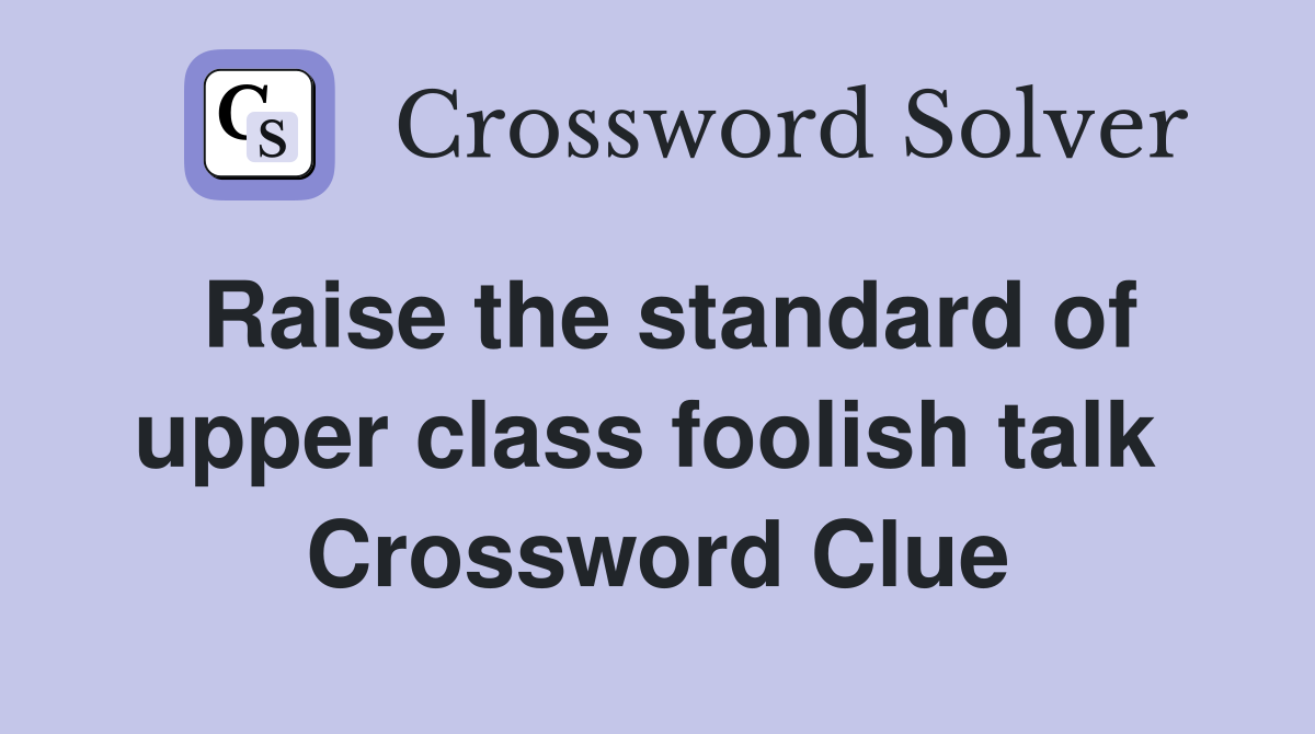 Raise the standard of upper class foolish talk  Crossword Clue