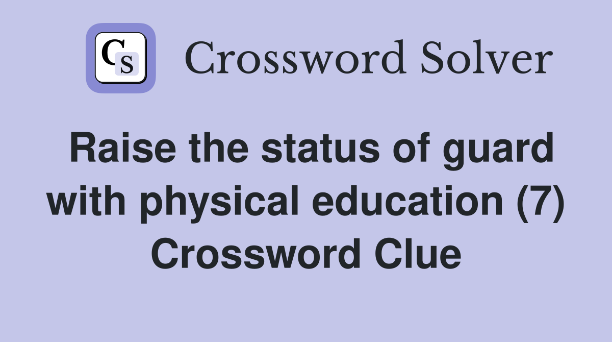 Raise the status of guard with physical education (7) Crossword Clue
