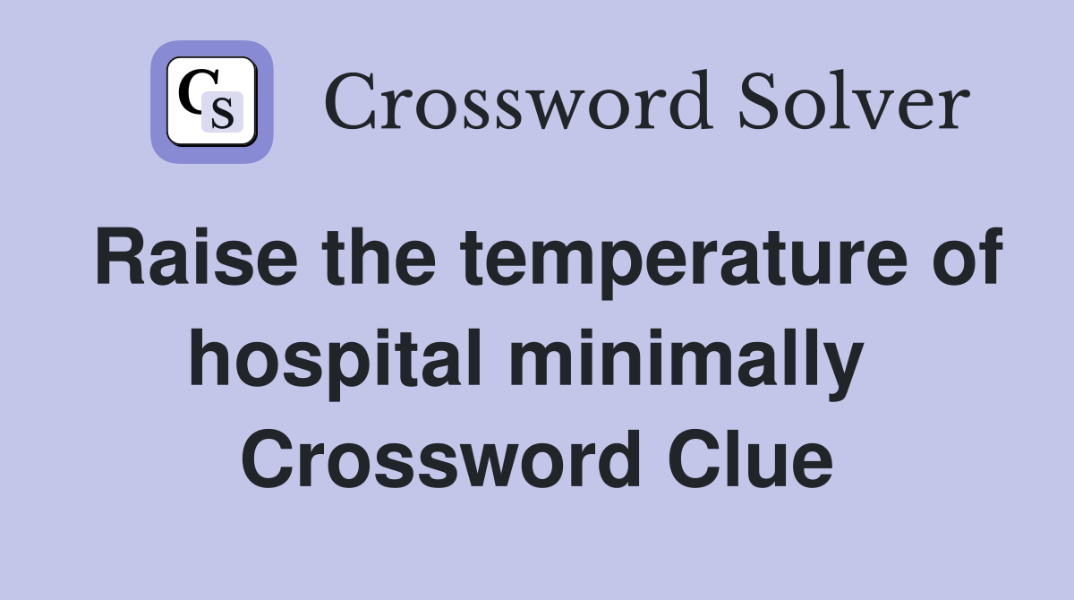 Raise the temperature of hospital minimally  Crossword Clue